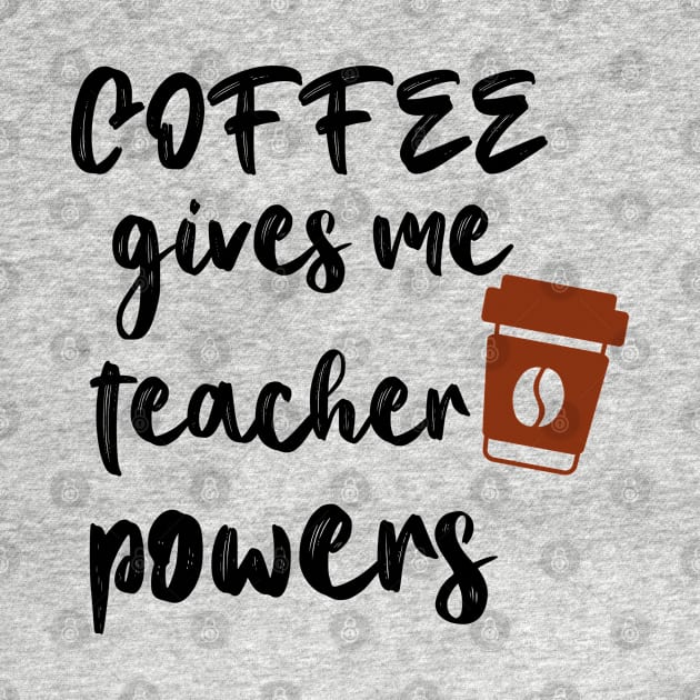 Coffee Gives Me Teacher Powers by Coolthings